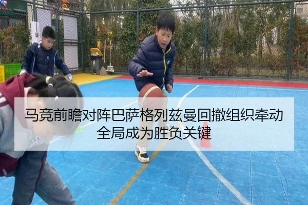 马竞前瞻对阵巴萨格列兹曼回撤组织牵动全局成为胜负关键