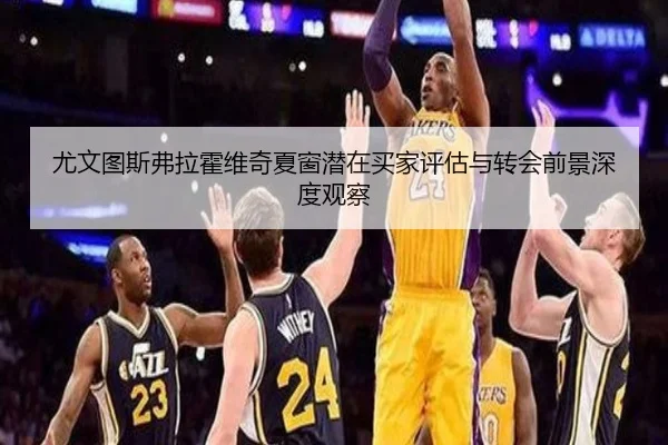 尤文图斯弗拉霍维奇夏窗潜在买家评估与转会前景深度观察