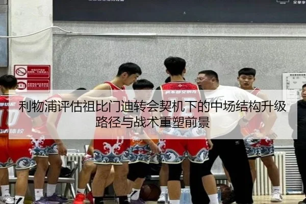 利物浦评估祖比门迪转会契机下的中场结构升级路径与战术重塑前景
