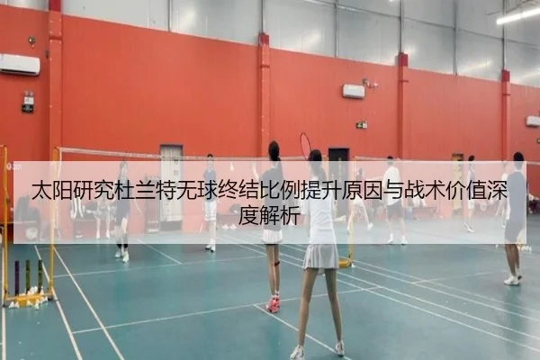 太阳研究杜兰特无球终结比例提升原因与战术价值深度解析